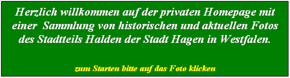Textfeld: Herzlich willkommen auf der privaten Homepage mit einer Sammlung von historischen und aktuellen Fotos des Stadtteils Halden der Stadt Hagen in Westfalen.